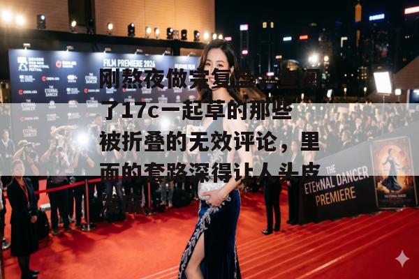 刚熬夜做完复盘，查阅了17c一起草的那些被折叠的无效评论，里面的套路深得让人头皮发麻。