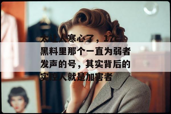 太让人寒心了，17c黑料里那个一直为弱者发声的号，其实背后的实控人就是加害者